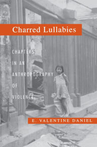 Charred Lullabies: Chapters in an Anthropography of Violence - E. Valentine Daniel