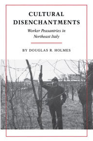 Cultural Disenchantments: Worker Peasantries in Northeast Italy Douglas R. Holmes Author
