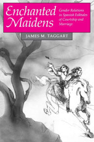 Enchanted Maidens: Gender Relations in Spanish Folktales of Courtship and Marriage James M. Taggart Author