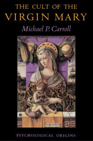 The Cult of the Virgin Mary: Psychological Origins Michael P. Carroll Author
