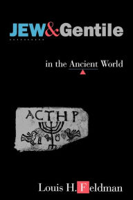 Jew and Gentile in the Ancient World: Attitudes and Interactions from Alexander to Justinian Louis H. Feldman Author
