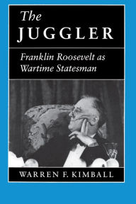 The Juggler: Franklin Roosevelt as Wartime Statesman - Warren F. Kimball