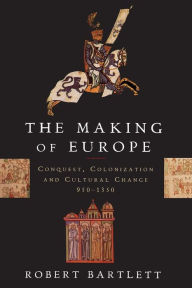 The Making of Europe: Conquest, Colonization, and Cultural Change, 950-1350 - Robert Bartlett