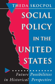 Social Policy in the United States: Future Possibilities in Historical Perspective Theda Skocpol Author