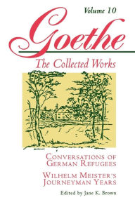 Goethe, Volume 10: Conversations of German Refugees--Wilhelm Meister's Journeyman Years or The Renunciants Johann Wolfgang von Goethe Author