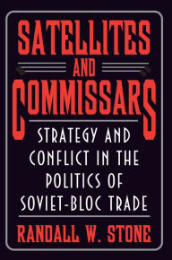 Satellites and Commissars: Strategy and Conflict in the Politics of Soviet-Bloc Trade - Randall W. Stone