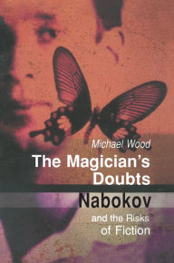 The Magician's Doubts: Nabokov and the Risks of Fiction Michael Wood Author