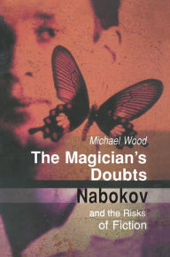 The Magician's Doubts: Nabokov and the Risks of Fiction Michael Wood Author