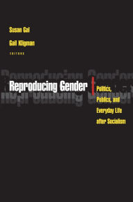 Reproducing Gender: Politics, Publics, and Everyday Life after Socialism Susan Gal Editor