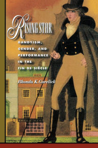 Rising Star: Dandyism, Gender, and Performance in the Fin de SiÃ¨cle Rhonda K. Garelick Author