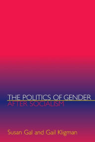 The Politics of Gender after Socialism: A Comparative-Historical Essay Susan Gal Author