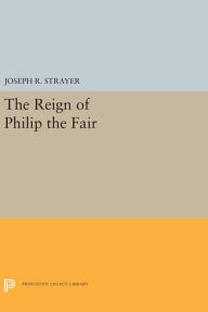 The Reign of Philip the Fair (Princeton Legacy Library, 5474)