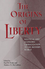 The Origins of Liberty: Political and Economic Liberalization in the Modern World Paul W. Drake Editor
