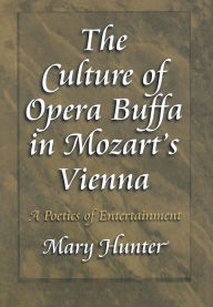 The Culture of Opera Buffa in Mozart's Vienna: A Poetics of Entertainment Mary Hunter Author