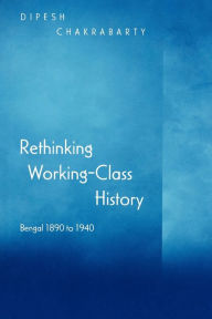 Rethinking Working-Class History: Bengal 1890-1940 Dipesh Chakrabarty Author