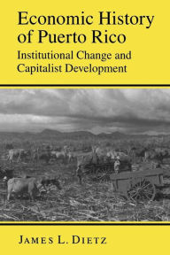 Economic History of Puerto Rico: Institutional Change and Capitalist Development - James L. Dietz