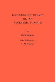 Lectures on Curves on an Algebraic Surface. (AM-59), Volume 59 David Mumford Author