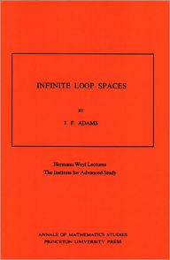 Infinite Loop Spaces (AM-90), Volume 90: Hermann Weyl Lectures, The Institute for Advanced Study. (AM-90) John Frank Adams Author