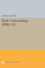 Ã?tale Cohomology (PMS-33), Volume 33 James S. Milne Author
