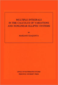 Multiple Integrals in the Calculus of Variations and Nonlinear Elliptic Systems. (AM-105), Volume 105 Mariano Giaquinta Author