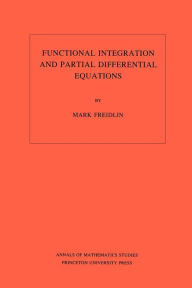 Functional Integration and Partial Differential Equations. (AM-109), Volume 109 Mark Iosifovich Freidlin Author