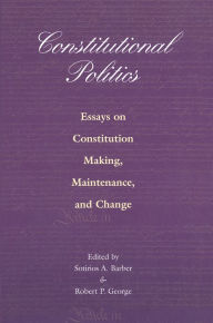 Constitutional Politics: Essays on Constitution Making, Maintenance, and Change Sotirios A. Barber Editor