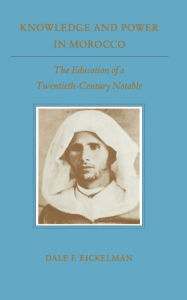Knowledge and Power in Morocco: The Education of a Twentieth-Century Notable - Dale F. Eickelman