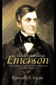 Understanding Emerson: The American Scholar and His Struggle for Self-Reliance Kenneth S. Sacks Author