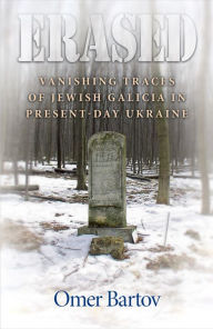 Erased: Vanishing Traces of Jewish Galicia in Present-Day Ukraine Omer Bartov Author