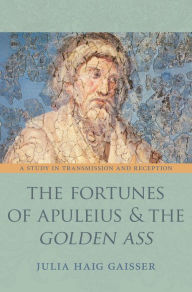 The Fortunes of Apuleius and the Golden Ass: A Study in Transmission and Reception Julia Haig Gaisser Author