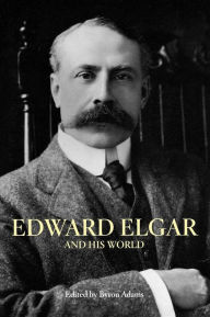 Edward Elgar and His World Byron  Adams Editor