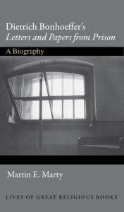 Dietrich Bonhoeffer's Letters and Papers from Prison: A Biography Martin E Marty Author