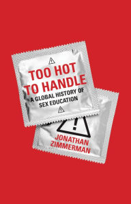 Too Hot to Handle: A Global History of Sex Education Jonathan Zimmerman Author