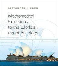 Mathematical Excursions to the World's Great Buildings Alexander J. Hahn Author