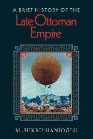 A Brief History of the Late Ottoman Empire M. Sükrü Hanioglu Author