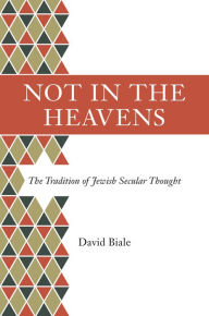 Not in the Heavens: The Tradition of Jewish Secular Thought David Biale Author