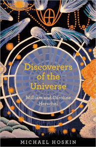 Discoverers of the Universe: William and Caroline Herschel Michael Hoskin Author
