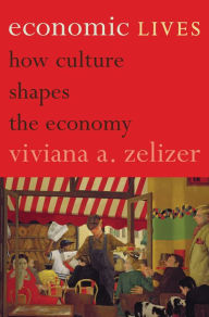 Economic Lives: How Culture Shapes the Economy Viviana A. Zelizer Author