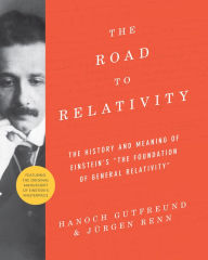 The Road to Relativity: The History and Meaning of Einstein's The Foundation of General Relativity, Featuring the Original Manuscript of Einstein's Ma