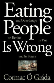 Eating People Is Wrong, and Other Essays on Famine, Its Past, and Its Future Cormac Ó Gráda Author