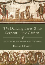 The Dancing Lares and the Serpent in the Garden: Religion at the Roman Street Corner Harriet I. Flower Author