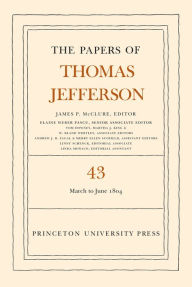 The Papers of Thomas Jefferson, Volume 43: 11 March to 30 June 1804 Thomas Jefferson Author