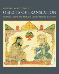Objects of Translation: Material Culture and Medieval Hindu-Muslim Encounter Finbarr Barry Flood Author