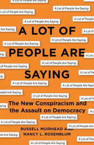 A Lot of People Are Saying: The New Conspiracism and the Assault on Democracy Nancy L. Rosenblum Author