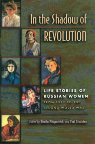 In the Shadow of Revolution: Life Stories of Russian Women from 1917 to the Second World War Sheila Fitzpatrick Editor
