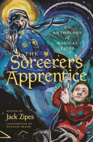 The Sorcerer's Apprentice: An Anthology of Magical Tales Jack Zipes Editor