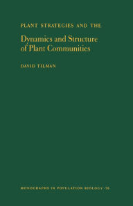 Plant Strategies and the Dynamics and Structure of Plant Communities. (MPB-26), Volume 26 David Tilman Author