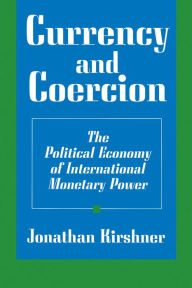 Currency and Coercion: The Political Economy of International Monetary Power Jonathan Kirshner Author