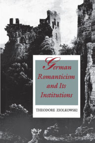 German Romanticism and Its Institutions Theodore Ziolkowski Author