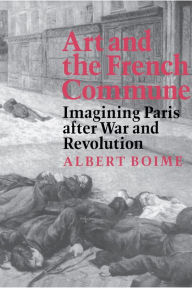 Art and the French Commune: Imagining Paris after War and Revolution Albert Boime Author
